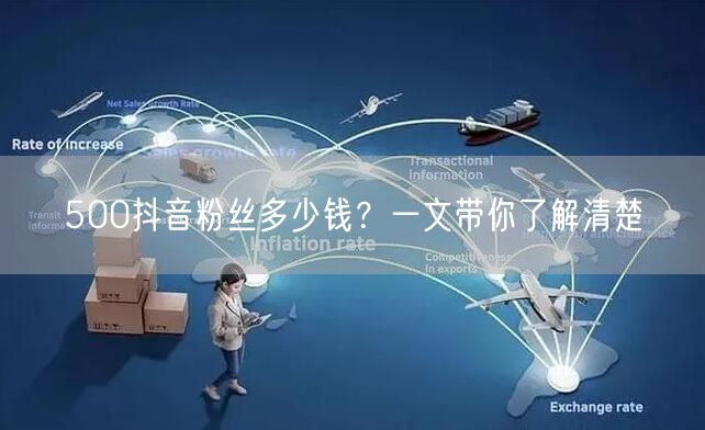 500抖音粉丝多少钱？一文带你了解清楚