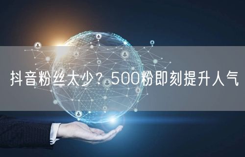 抖音粉丝太少？500粉即刻提升人气