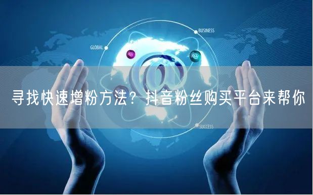 寻找快速增粉方法？抖音粉丝购买平台来帮你