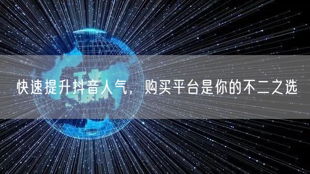 快速提升抖音人气，购买平台是你的不二之选