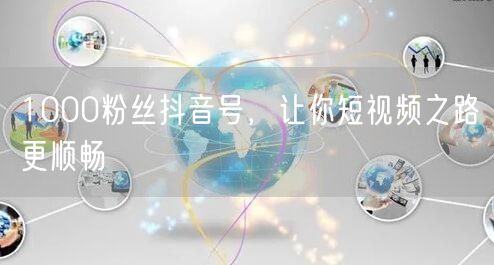 1000粉丝抖音号，让你短视频之路更顺畅