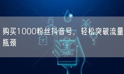 购买1000粉丝抖音号，轻松突破流量瓶颈