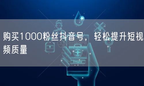 购买1000粉丝抖音号，轻松提升短视频质量