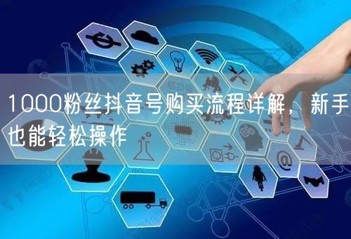 1000粉丝抖音号购买流程详解，新手也能轻松操作