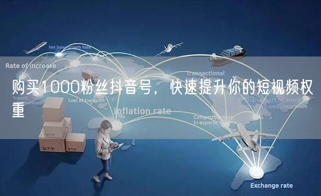 购买1000粉丝抖音号，快速提升你的短视频权重