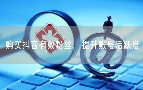 购买抖音有效粉丝，提升账号活跃度