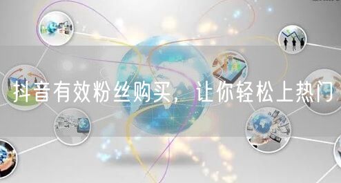 抖音有效粉丝购买，让你轻松上热门