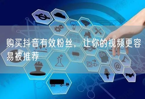 购买抖音有效粉丝，让你的视频更容易被推荐
