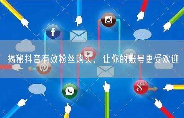 揭秘抖音有效粉丝购买，让你的账号更受欢迎