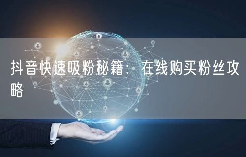 抖音快速吸粉秘籍：在线购买粉丝攻略