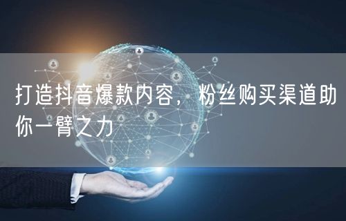 打造抖音爆款内容，粉丝购买渠道助你一臂之力
