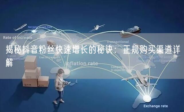揭秘抖音粉丝快速增长的秘诀：正规购买渠道详解