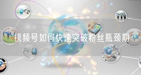 视频号如何快速突破粉丝瓶颈期