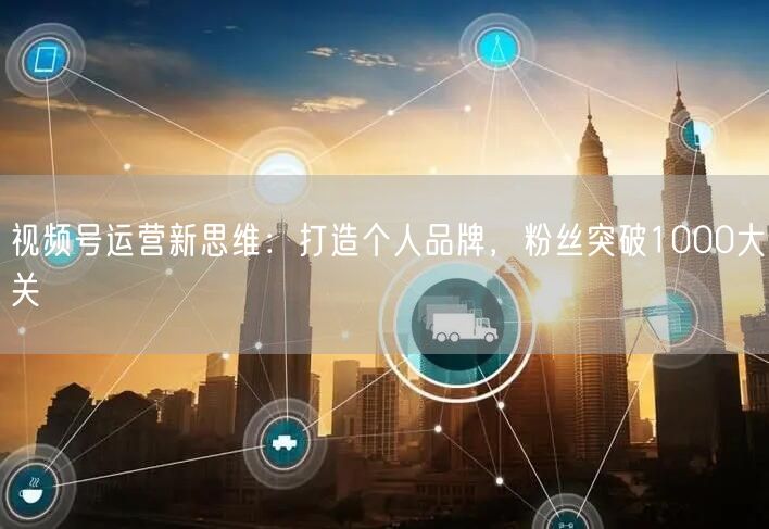 视频号运营新思维：打造个人品牌，粉丝突破1000大关