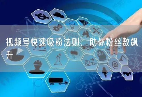 视频号快速吸粉法则，助你粉丝数飙升