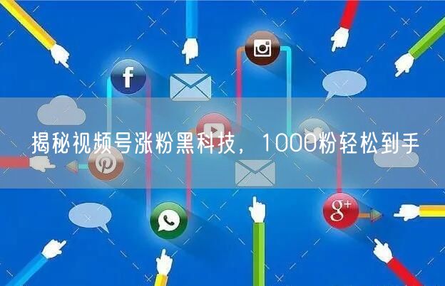 揭秘视频号涨粉黑科技，1000粉轻松到手