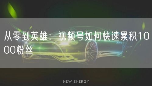 从零到英雄：视频号如何快速累积1000粉丝