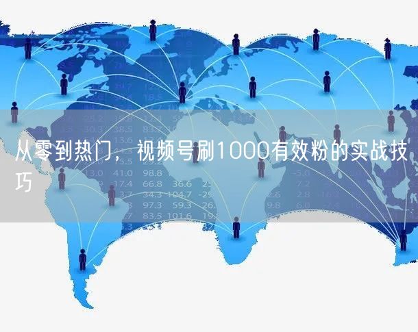 从零到热门，视频号刷1000有效粉的实战技巧