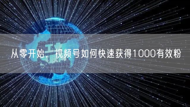 从零开始，视频号如何快速获得1000有效粉