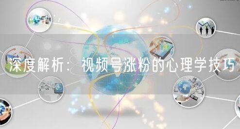 深度解析：视频号涨粉的心理学技巧