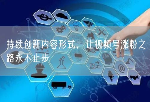 持续创新内容形式，让视频号涨粉之路永不止步