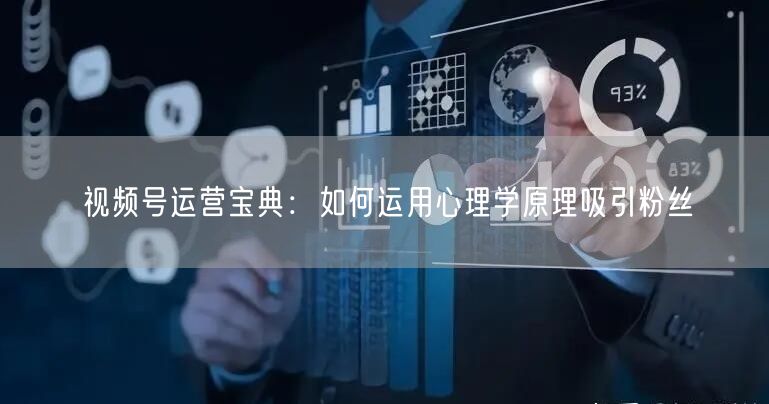 视频号运营宝典：如何运用心理学原理吸引粉丝