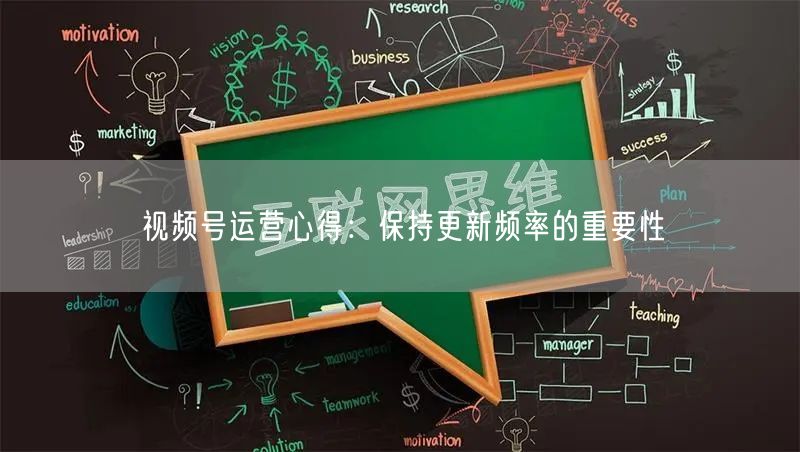视频号运营心得：保持更新频率的重要性