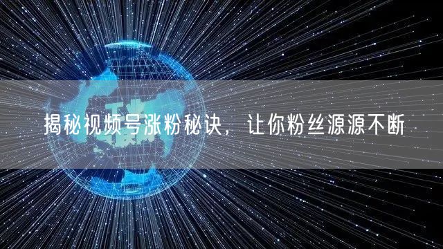 揭秘视频号涨粉秘诀，让你粉丝源源不断