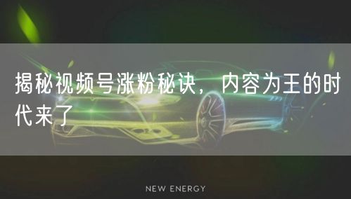 揭秘视频号涨粉秘诀，内容为王的时代来了