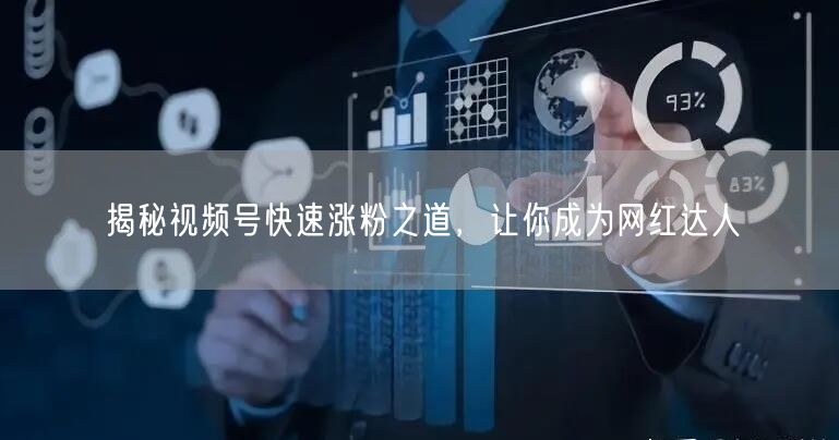 揭秘视频号快速涨粉之道，让你成为网红达人