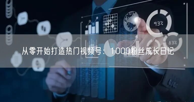 从零开始打造热门视频号：1000粉丝成长日记