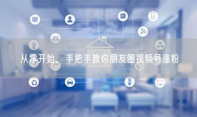 从零开始，手把手教你朋友圈视频号涨粉