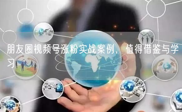 朋友圈视频号涨粉实战案例，值得借鉴与学习