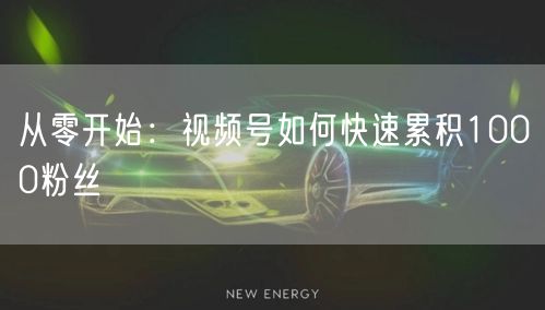 从零开始：视频号如何快速累积1000粉丝
