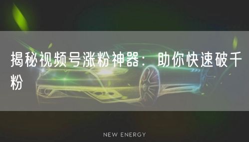 揭秘视频号涨粉神器：助你快速破千粉