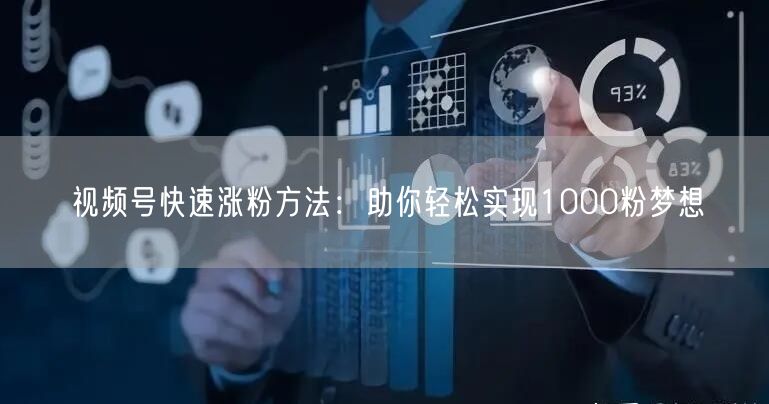 视频号快速涨粉方法：助你轻松实现1000粉梦想