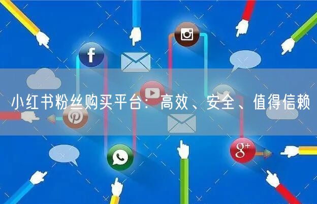 小红书粉丝购买平台：高效、安全、值得信赖