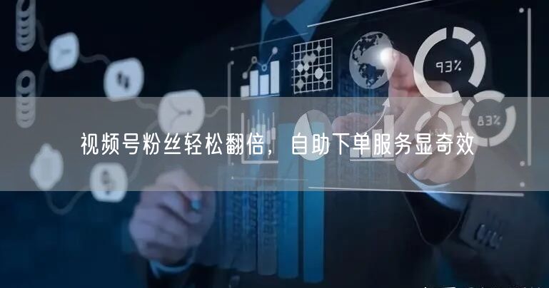视频号粉丝轻松翻倍，自助下单服务显奇效