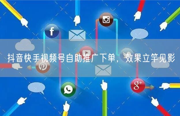 抖音快手视频号自助推广下单，效果立竿见影