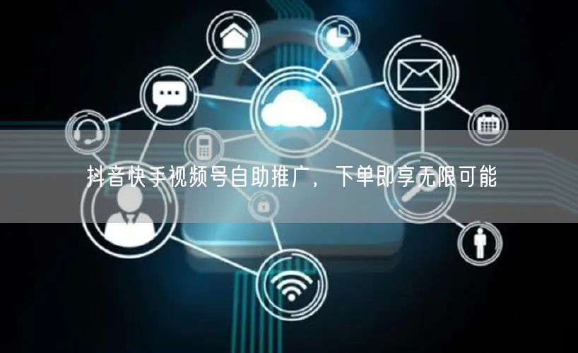 抖音快手视频号自助推广，下单即享无限可能