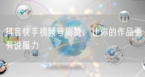 抖音快手视频号刷赞，让你的作品更有说服力