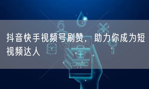 抖音快手视频号刷赞，助力你成为短视频达人