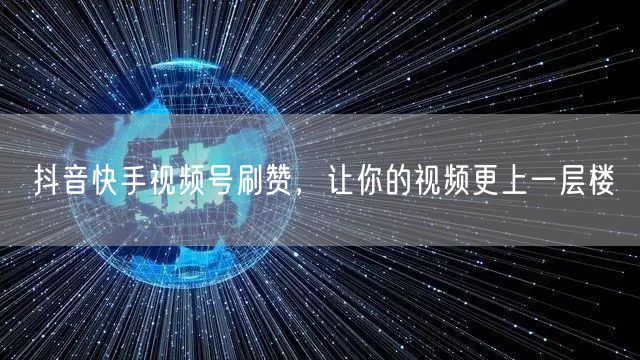 抖音快手视频号刷赞，让你的视频更上一层楼