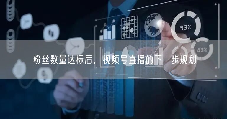 粉丝数量达标后，视频号直播的下一步规划
