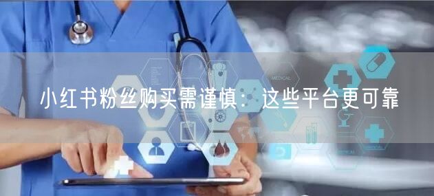 小红书粉丝购买需谨慎：这些平台更可靠