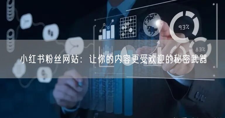 小红书粉丝网站：让你的内容更受欢迎的秘密武器