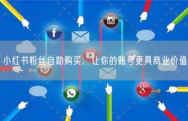 小红书粉丝自助购买，让你的账号更具商业价值