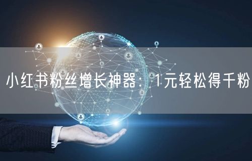 小红书粉丝增长神器：1元轻松得千粉