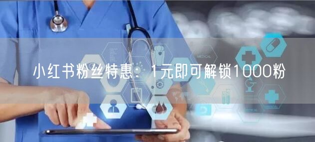 小红书粉丝特惠：1元即可解锁1000粉