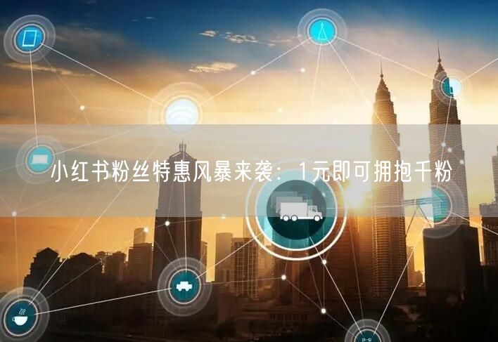 小红书粉丝特惠风暴来袭：1元即可拥抱千粉